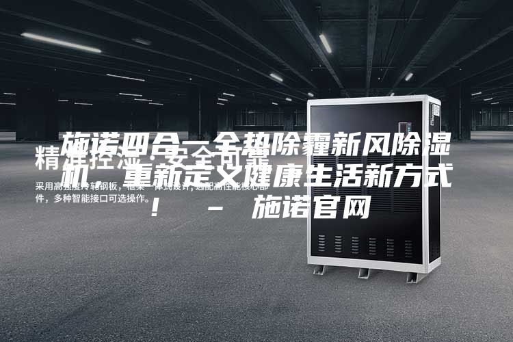施諾四合一全熱除霾新風(fēng)除濕機，重新定義健康生活新方式！ – 施諾官網(wǎng)