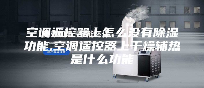 空調遙控器上怎么沒(méi)有除濕功能,空調遙控器上干燥輔熱是什么功能