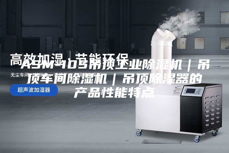 ASM-10S吊頂工業(yè)除濕機｜吊頂車(chē)間除濕機｜吊頂除濕器的產(chǎn)品性能特點(diǎn)