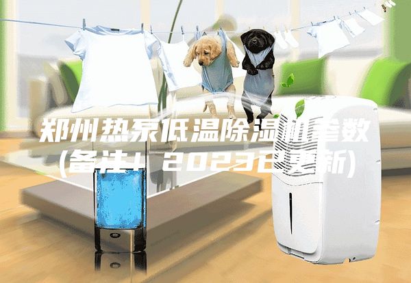 鄭州熱泵低溫除濕機參數(備注！2023已更新)