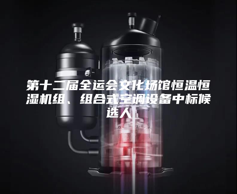 第十二屆全運會(huì )文化場(chǎng)館恒溫恒濕機組、組合式空調設備中標候選人