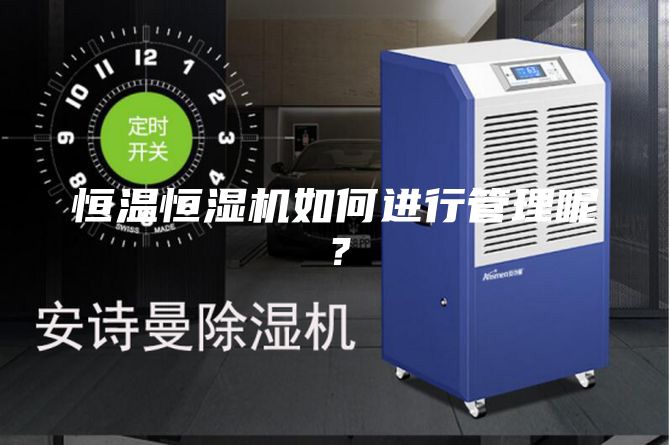 恒溫恒濕機如何進(jìn)行管理呢？