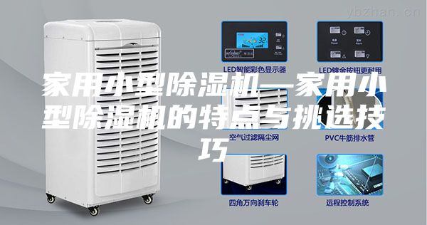 家用小型除濕機—家用小型除濕機的特點(diǎn)與挑選技巧