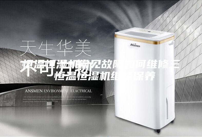 恒溫恒濕機常見(jiàn)故障如何維修三 恒溫恒濕機維修保養