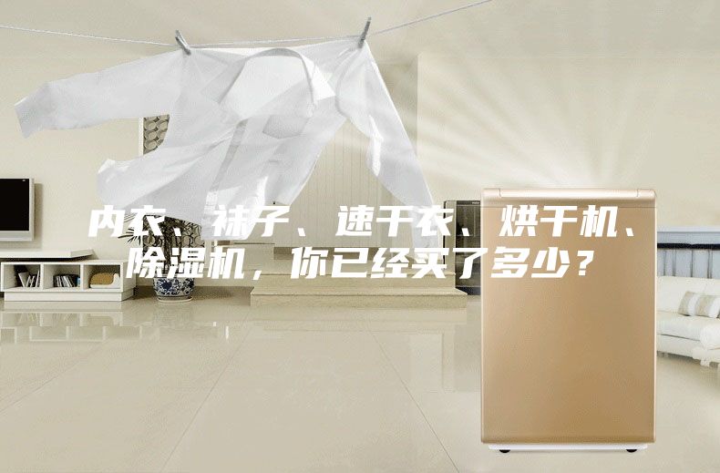 內衣、襪子、速干衣、烘干機、除濕機，你已經(jīng)買(mǎi)了多少？