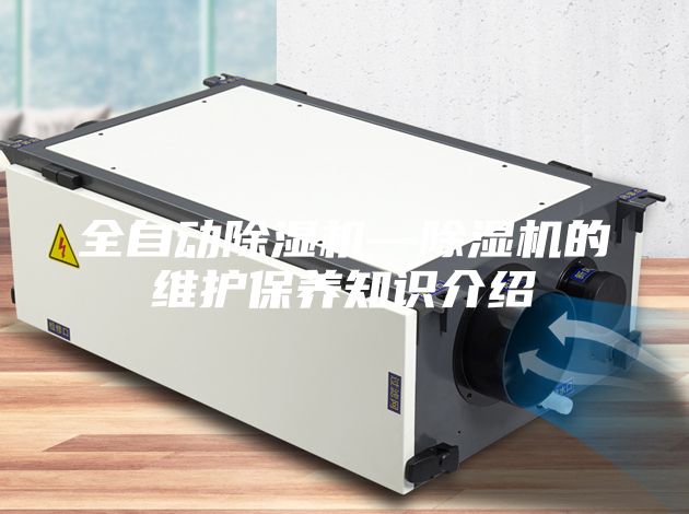 全自動(dòng)除濕機—除濕機的維護保養知識介紹