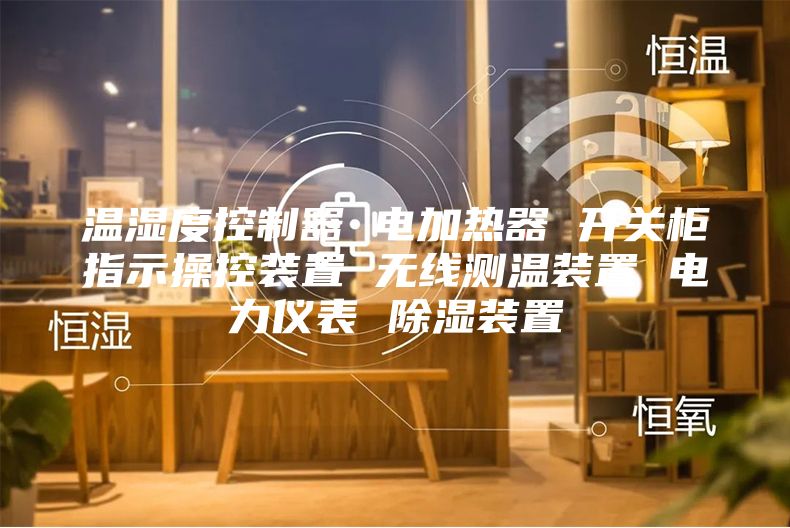 溫濕度控制器 電加熱器 開(kāi)關(guān)柜指示操控裝置 無(wú)線(xiàn)測溫裝置 電力儀表 除濕裝置