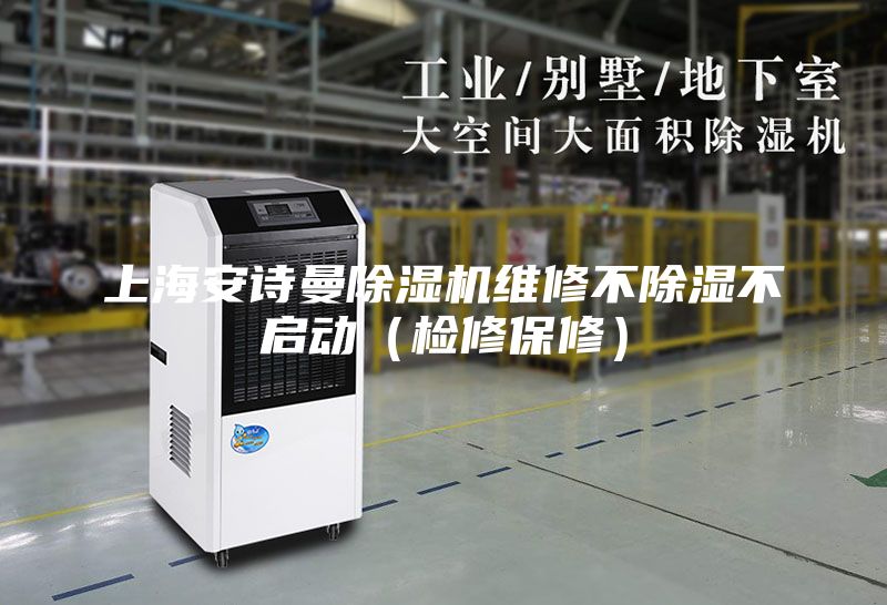 上海安詩(shī)曼除濕機維修不除濕不啟動(dòng)（檢修保修）