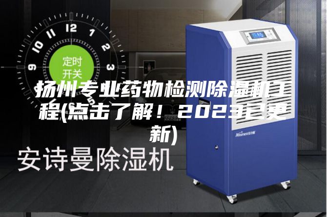 揚州專(zhuān)業(yè)藥物檢測除濕機工程(點(diǎn)擊了解！2023已更新)