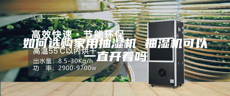 如何選購家用抽濕機 抽濕機可以一直開(kāi)著(zhù)嗎