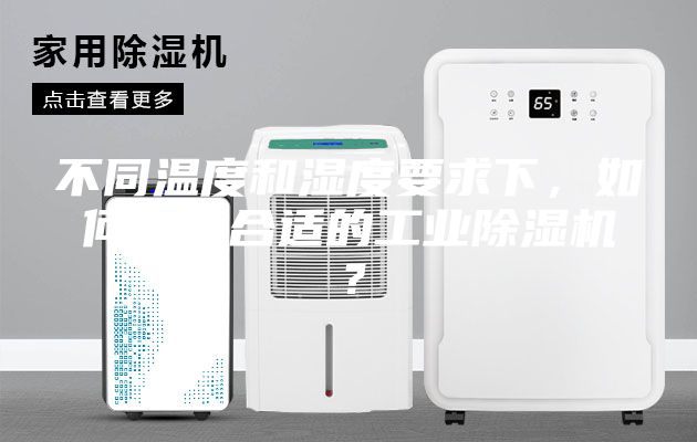 不同溫度和濕度要求下，如何選購合適的工業(yè)除濕機？