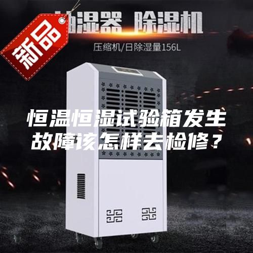 恒溫恒濕試驗箱發(fā)生故障該怎樣去檢修？