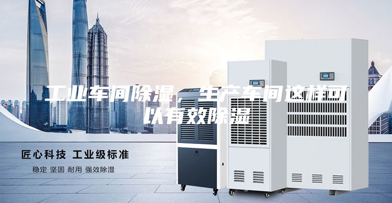 工業(yè)車(chē)間除濕，生產(chǎn)車(chē)間這樣可以有效除濕