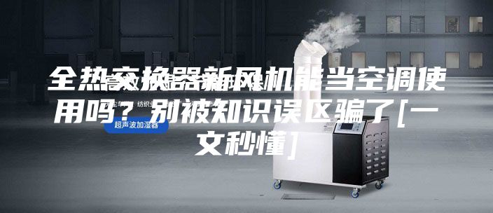 全熱交換器新風(fēng)機能當空調使用嗎？別被知識誤區騙了[一文秒懂]
