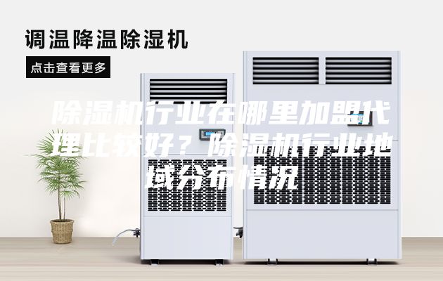 除濕機行業(yè)在哪里加盟代理比較好？除濕機行業(yè)地域分布情況