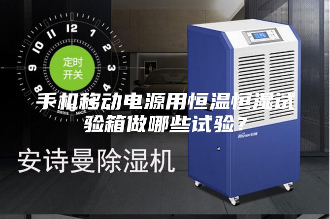 手機移動(dòng)電源用恒溫恒濕試驗箱做哪些試驗？