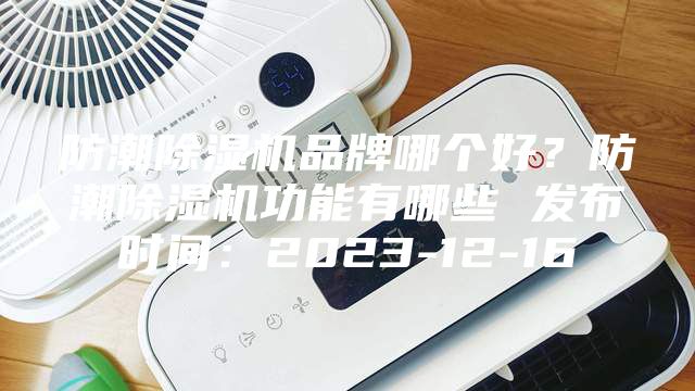 防潮除濕機品牌哪個(gè)好？防潮除濕機功能有哪些 發(fā)布時(shí)間：2023-12-16