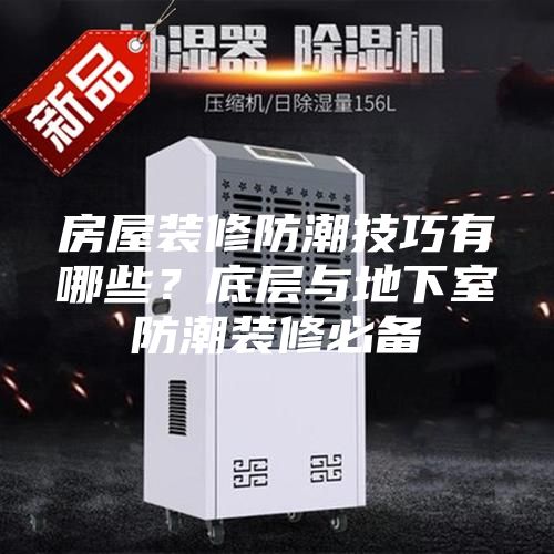 房屋裝修防潮技巧有哪些？底層與地下室防潮裝修必備