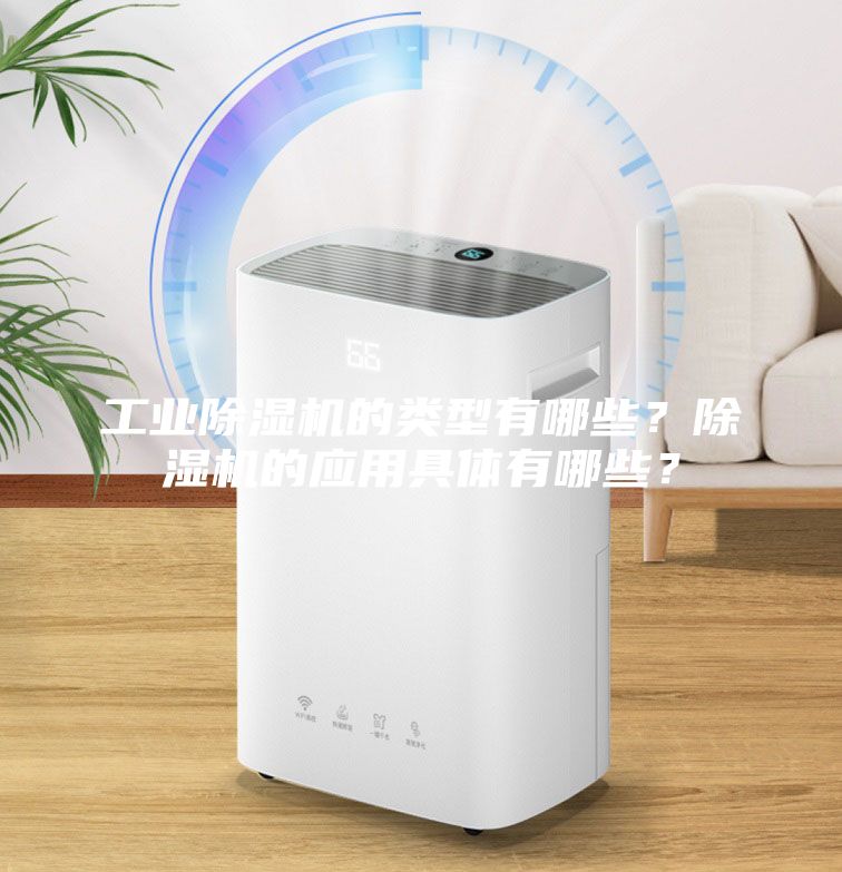 工業(yè)除濕機的類(lèi)型有哪些？除濕機的應用具體有哪些？