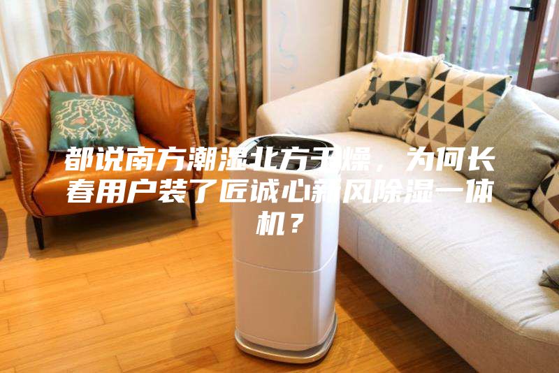 都說(shuō)南方潮濕北方干燥，為何長(cháng)春用戶(hù)裝了匠誠心新風(fēng)除濕一體機？