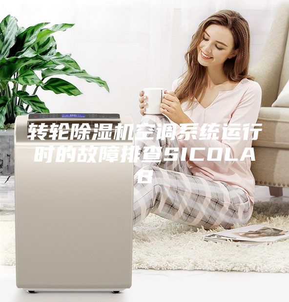 轉輪除濕機空調系統運行時(shí)的故障排查SICOLAB