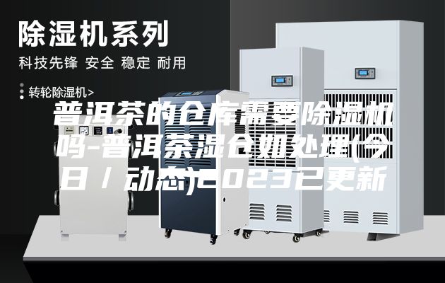 普洱茶的倉庫需要除濕機嗎-普洱茶濕倉如處理(今日／動(dòng)態(tài))2023已更新