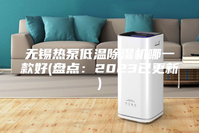 無(wú)錫熱泵低溫除濕機哪一款好(盤(pán)點(diǎn)：2023已更新)