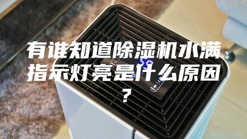 有誰(shuí)知道除濕機水滿(mǎn)指示燈亮是什么原因？