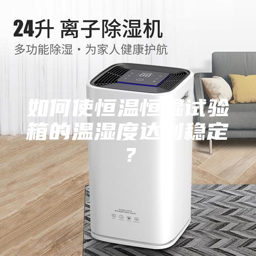 如何使恒溫恒濕試驗箱的溫濕度達到穩定？