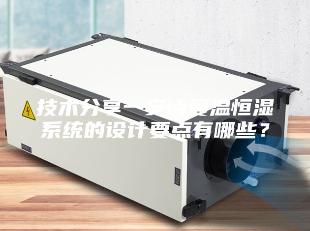 技術(shù)分享一安詩(shī)曼溫恒濕系統的設計要點(diǎn)有哪些？