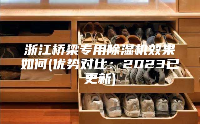 浙江橋梁專用除濕機(jī)效果如何(優(yōu)勢對比：2023已更新)