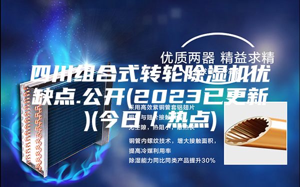 四川組合式轉輪除濕機優(yōu)缺點(diǎn).公開(kāi)(2023已更新)(今日／熱點(diǎn))