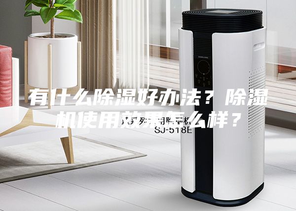 有什么除濕好辦法？除濕機使用效果怎么樣？