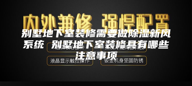 別墅地下室裝修需要做除濕新風(fēng)系統 別墅地下室裝修具有哪些注意事項
