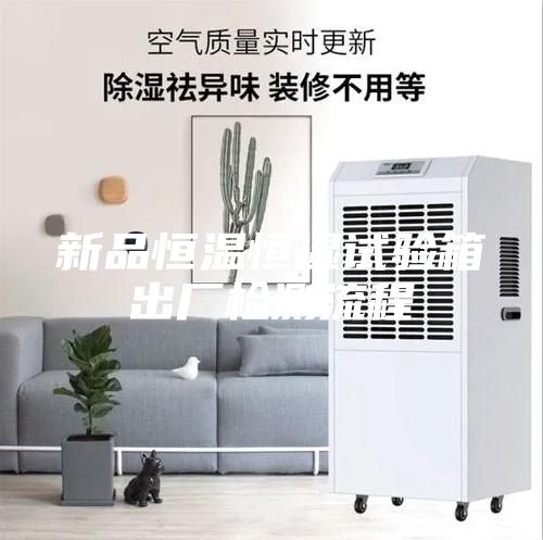 新品恒溫恒濕試驗箱出廠(chǎng)檢測流程