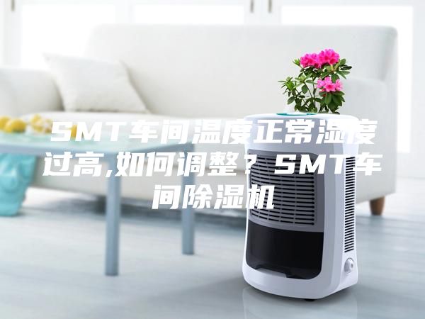 SMT車間溫度正常濕度過高,如何調整？SMT車間除濕機