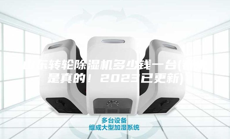 山東轉(zhuǎn)輪除濕機多少錢一臺(看來是真的！2023已更新)