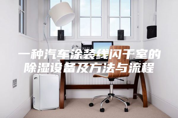 一種汽車(chē)涂裝線(xiàn)閃干室的除濕設備及方法與流程