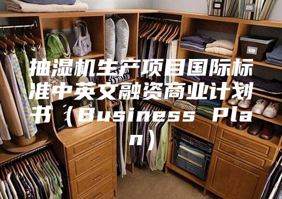抽濕機生產(chǎn)項目國際標準中英文融資商業(yè)計劃書(shū)（Business Plan）