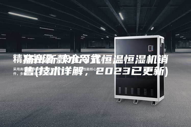 揚州新款水冷式恒溫恒濕機銷(xiāo)售(技術(shù)詳解，2023已更新)