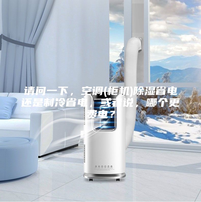 請問(wèn)一下，空調(柜機)除濕省電還是制冷省電，或者說(shuō)，哪個(gè)更費電？