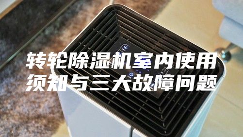 轉輪除濕機室內使用須知與三大故障問(wèn)題
