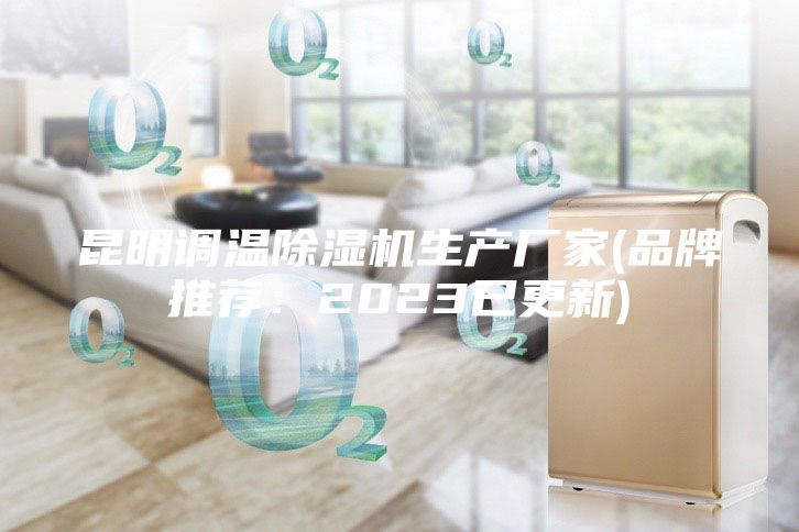 昆明調溫除濕機生產(chǎn)廠(chǎng)家(品牌推薦：2023已更新)