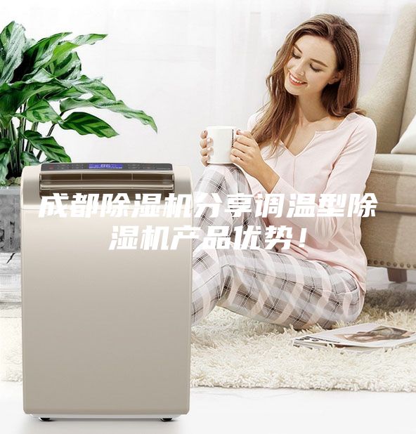 成都除濕機分享調(diào)溫型除濕機產(chǎn)品優(yōu)勢！