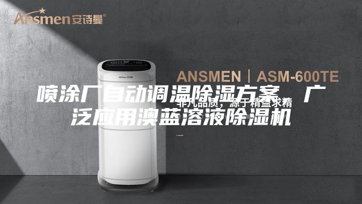 噴涂廠(chǎng)自動(dòng)調溫除濕方案，廣泛應用澳藍溶液除濕機