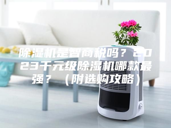 除濕機是智商稅嗎？2023千元級除濕機哪款最強？（附選購攻略）