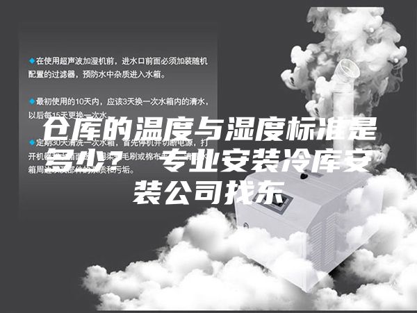 倉庫的溫度與濕度標準是多少？ 專(zhuān)業(yè)安裝冷庫安裝公司找東
