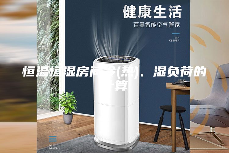 恒溫恒濕房間冷(熱)、濕負荷的計算