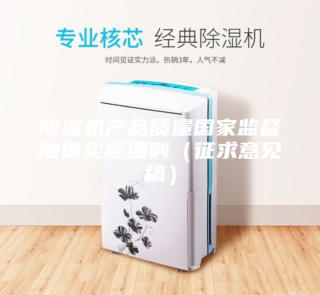 除濕機產(chǎn)品質(zhì)量國家監督抽查實(shí)施細則（征求意見(jiàn)稿）