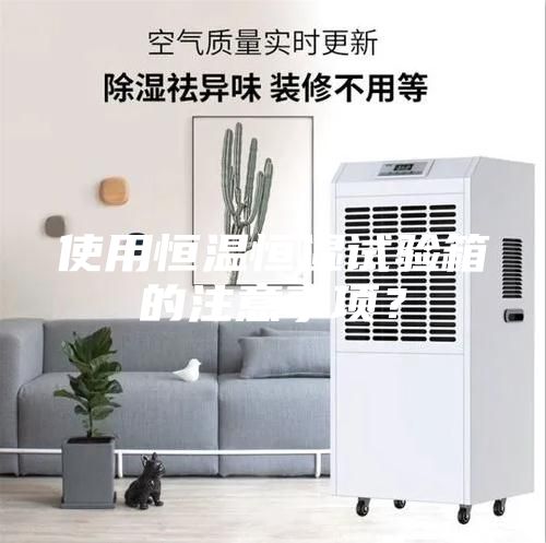 使用恒溫恒濕試驗箱的注意事項？